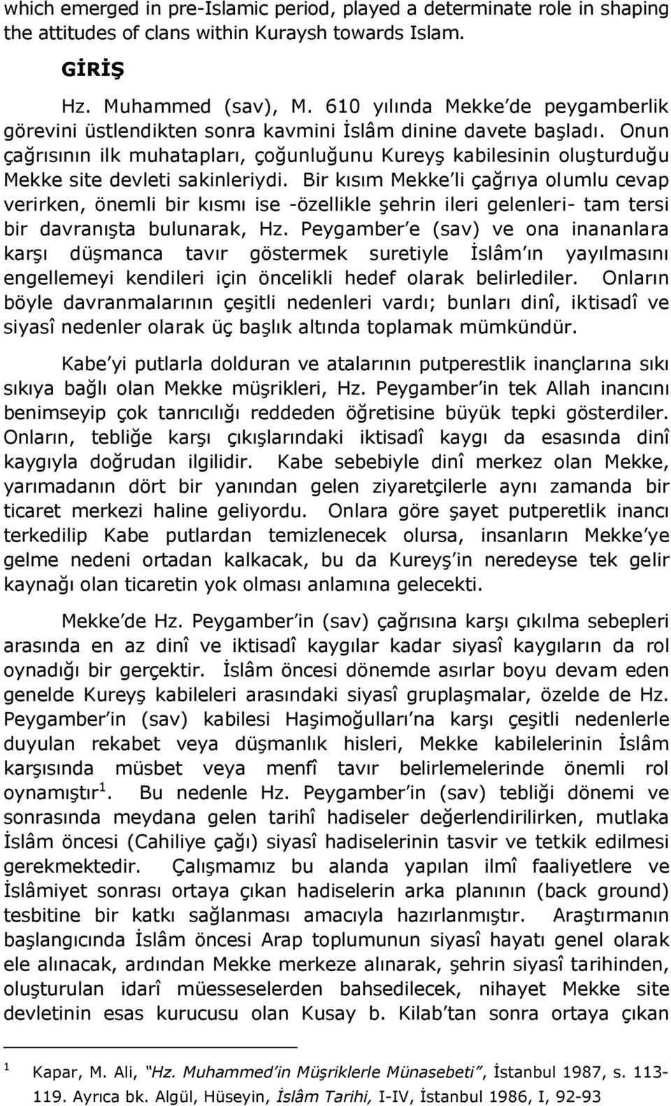 Onun çağrısının ilk muhatapları, çoğunluğunu Kureyş kabilesinin oluşturduğu Mekke site devleti sakinleriydi.