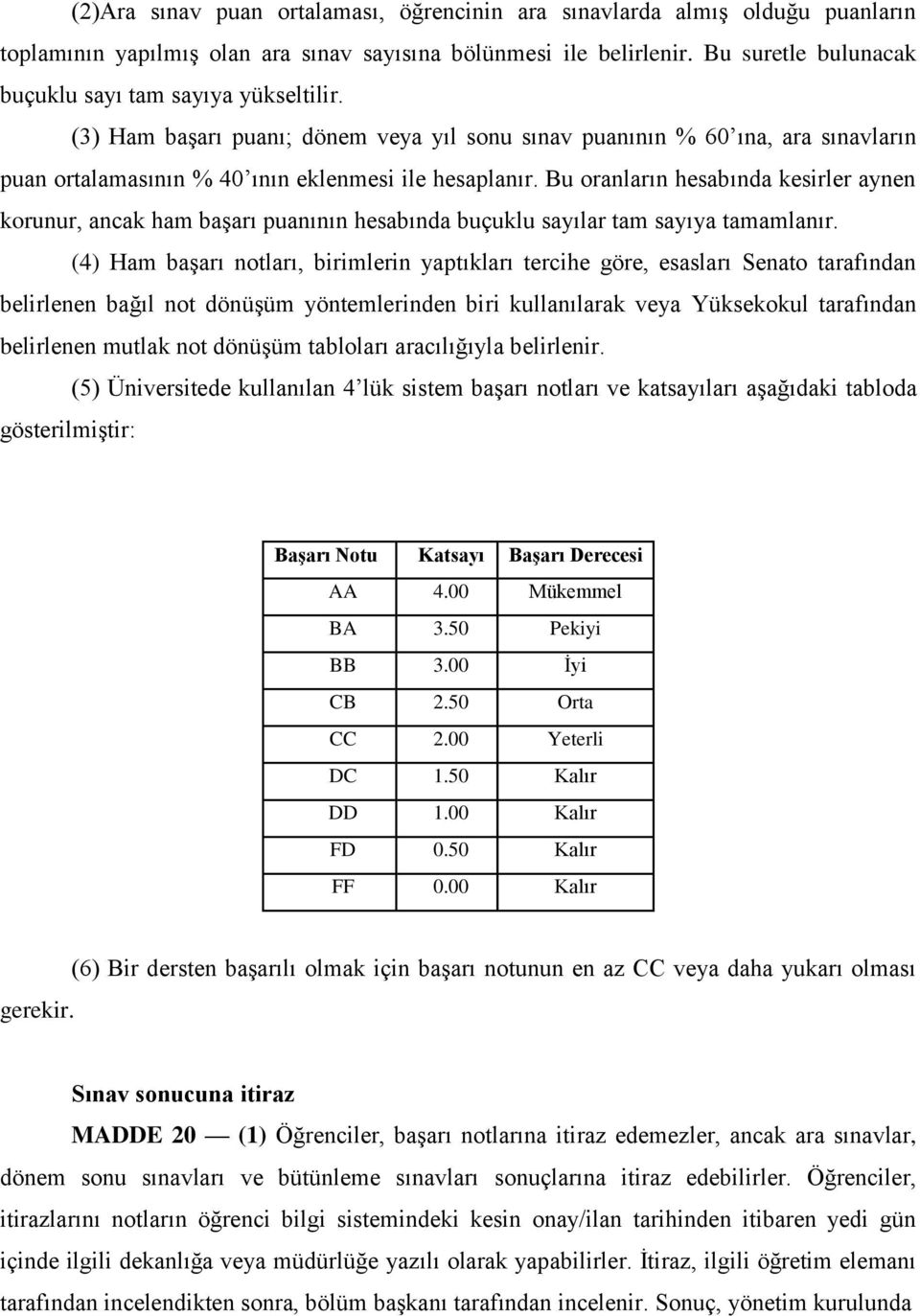 Bu oranların hesabında kesirler aynen korunur, ancak ham başarı puanının hesabında buçuklu sayılar tam sayıya tamamlanır.