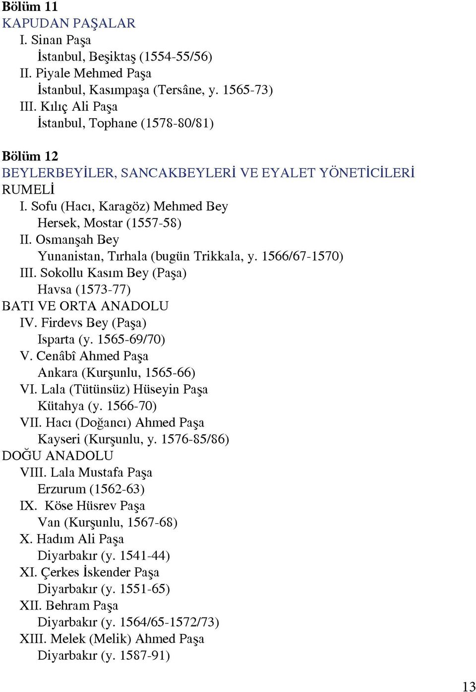 Osmanşah Bey Yunanistan, Tırhala (bugün Trikkala, y. 1566/67-1570) III. Sokollu Kasım Bey (Paşa) Havsa (1573-77) BATI VE ORTA ANADOLU IV. Firdevs Bey (Paşa) Isparta (y. 1565-69/70) V.