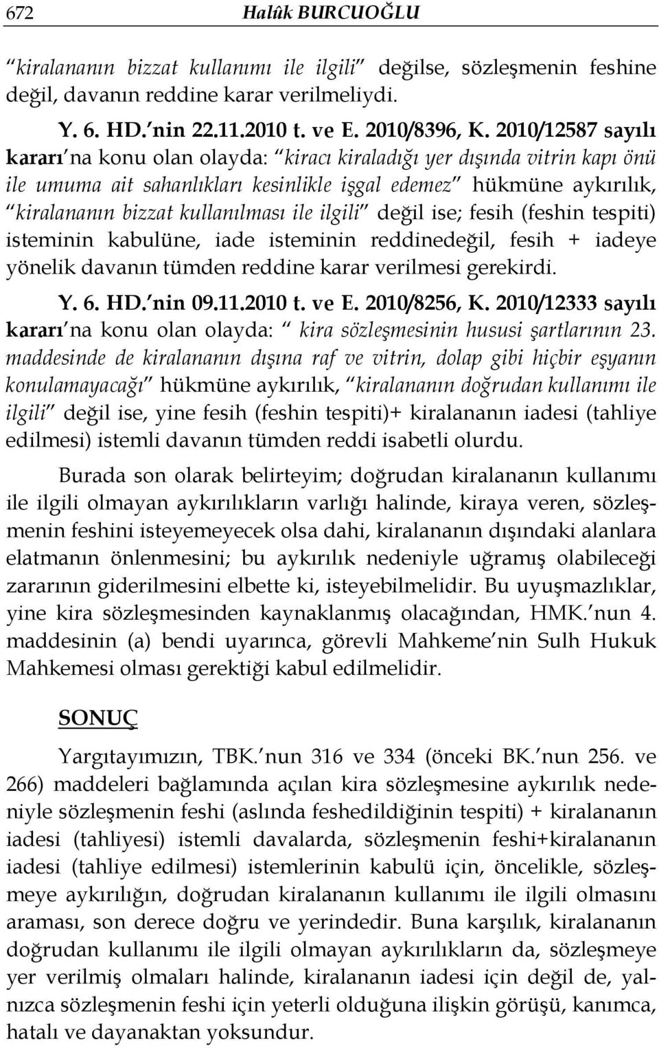 ilgili değil ise; fesih (feshin tespiti) isteminin kabulüne, iade isteminin reddinedeğil, fesih + iadeye yönelik davanın tümden reddine karar verilmesi gerekirdi. Y. 6. HD. nin 09.11.2010 t. ve E.