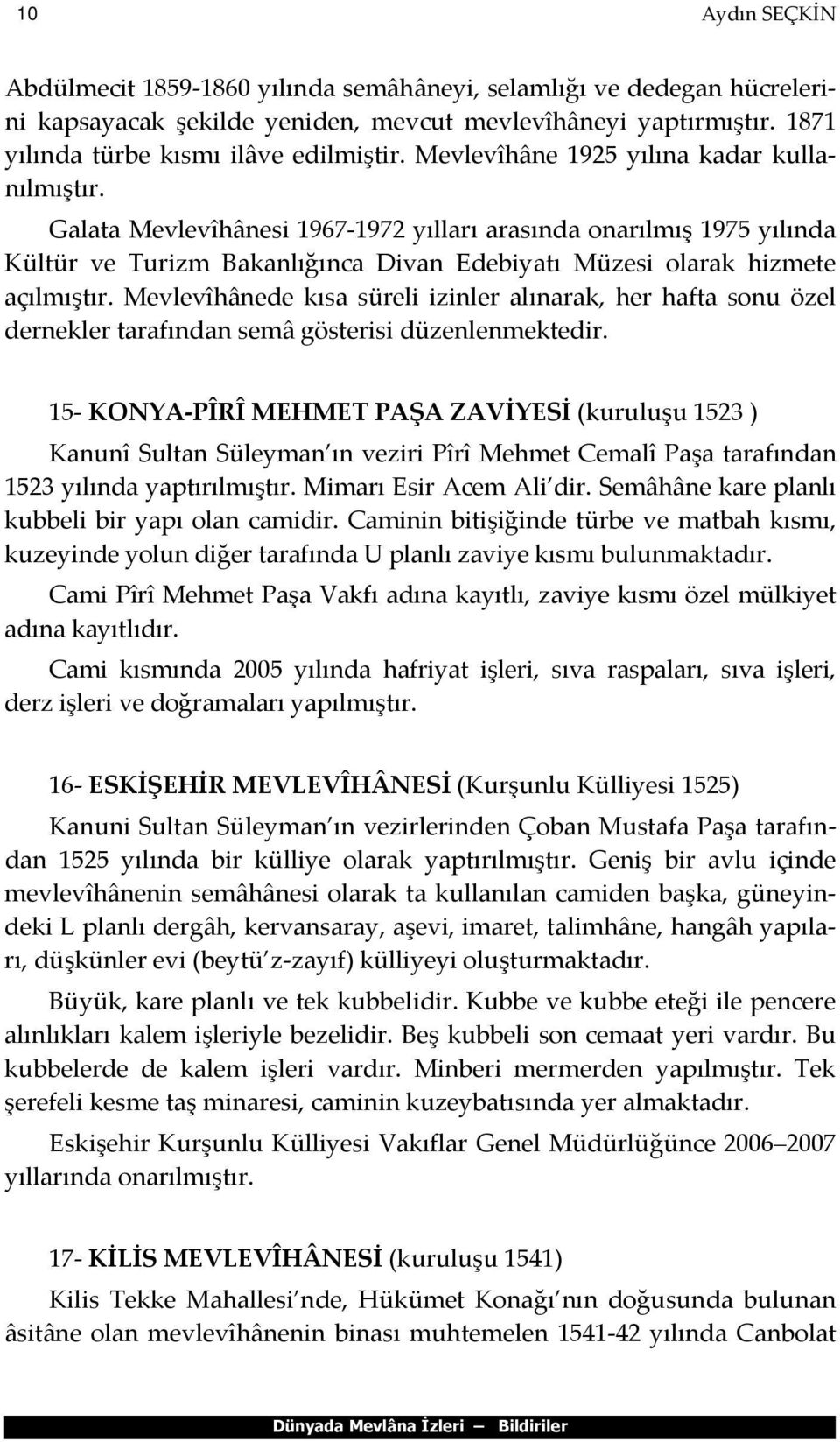 Mevlevîhânede kısa süreli izinler alınarak, her hafta sonu özel dernekler tarafından semâ gösterisi düzenlenmektedir.