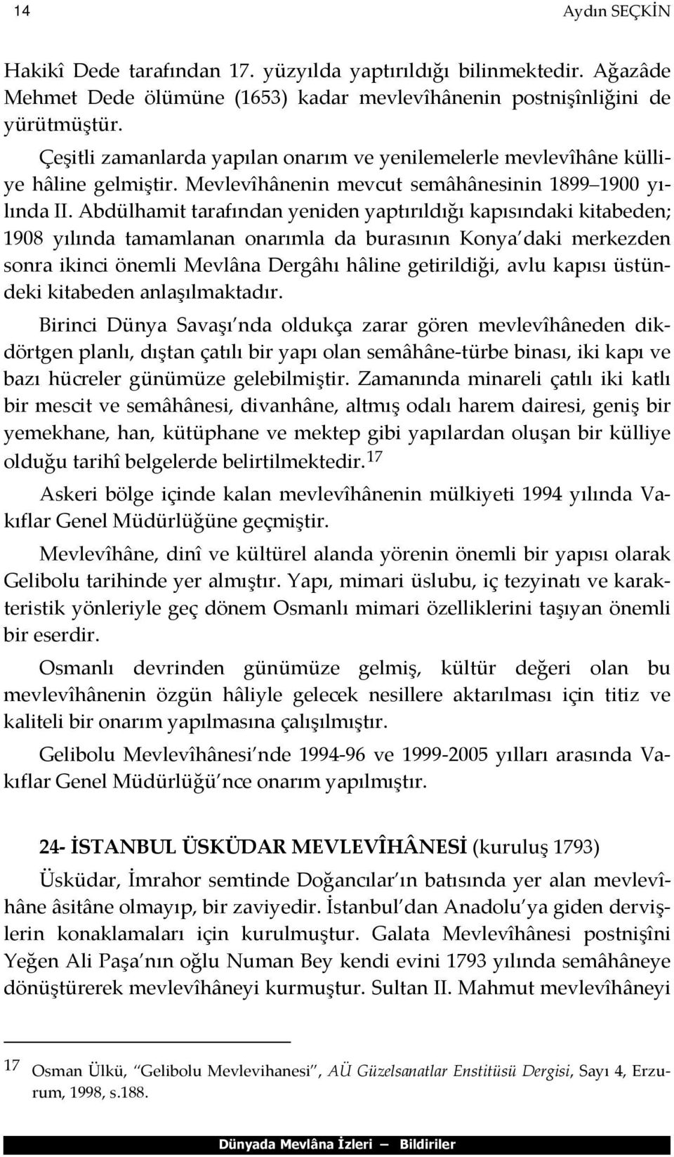 Abdülhamit tarafından yeniden yaptırıldığı kapısındaki kitabeden; 1908 yılında tamamlanan onarımla da burasının Konya daki merkezden sonra ikinci önemli Mevlâna Dergâhı hâline getirildiği, avlu