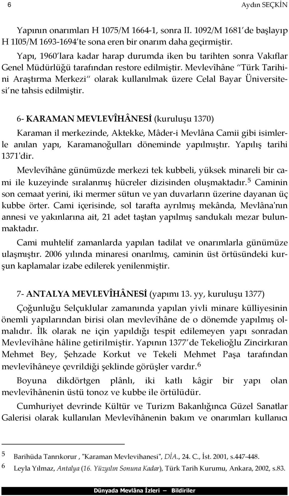 Mevlevîhâne Türk Tarihini Araştırma Merkezi olarak kullanılmak üzere Celal Bayar Üniversitesi ne tahsis edilmiştir.