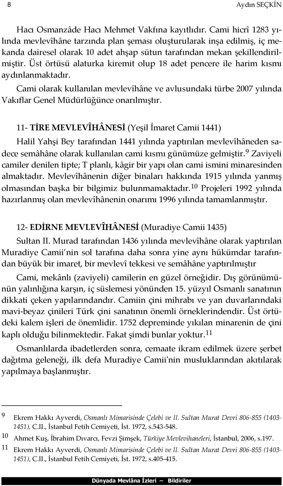 Üst örtüsü alaturka kiremit olup 18 adet pencere ile harim kısmı aydınlanmaktadır. Cami olarak kullanılan mevlevîhâne ve avlusundaki türbe 2007 yılında Vakıflar Genel Müdürlüğünce onarılmıştır.