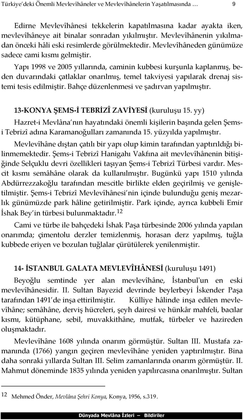 Yapı 1998 ve 2005 yıllarında, caminin kubbesi kurşunla kaplanmış, beden duvarındaki çatlaklar onarılmış, temel takviyesi yapılarak drenaj sistemi tesis edilmiştir.