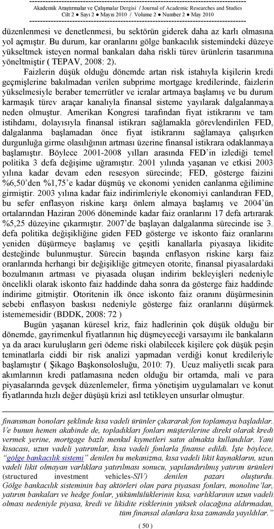 Faizlerin düģük olduğu dönemde artan risk istahıyla kiģilerin kredi geçmiģlerine bakılmadan verilen subprime mortgage kredilerinde, faizlerin yükselmesiyle beraber temerrütler ve icralar artmaya