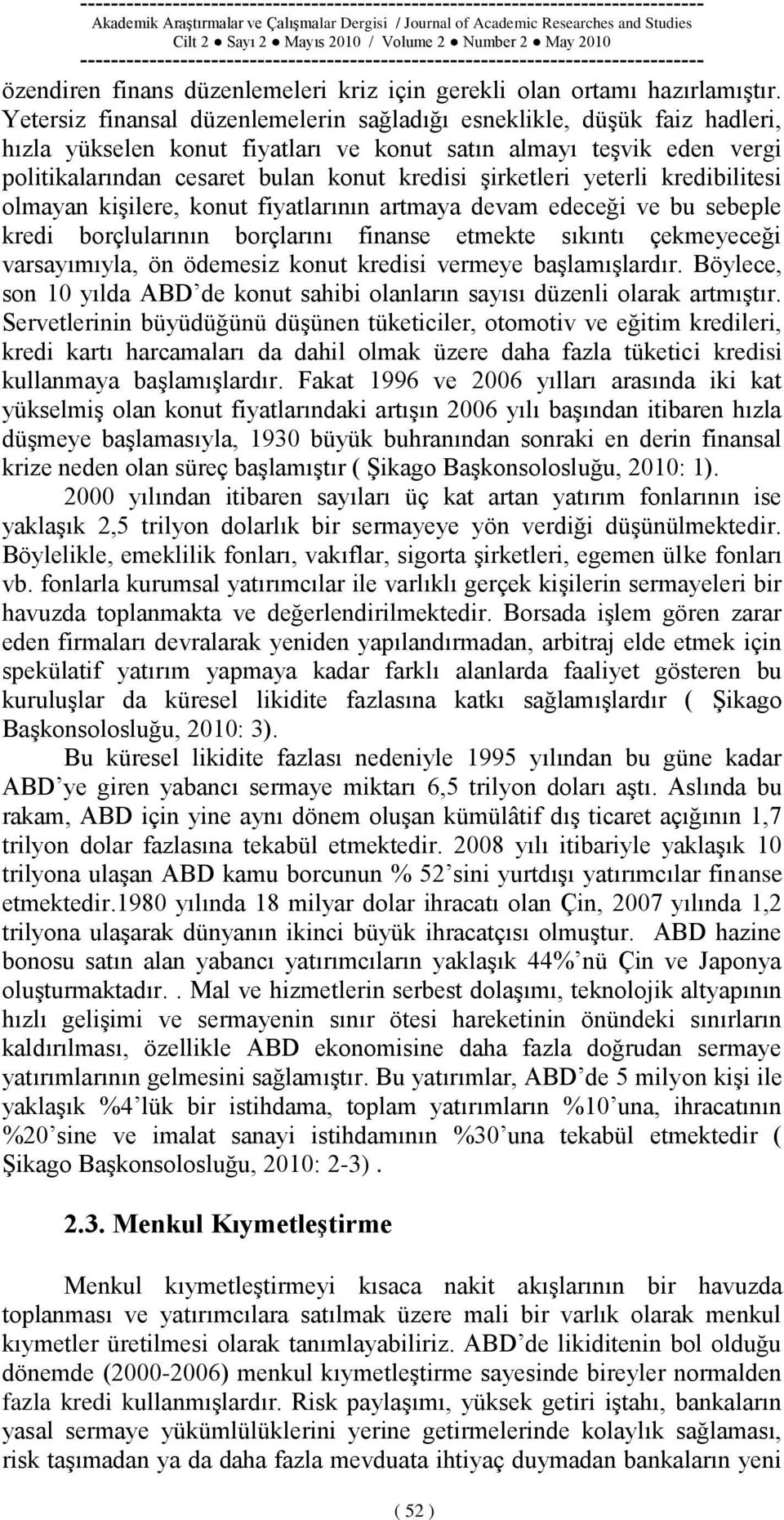 Ģirketleri yeterli kredibilitesi olmayan kiģilere, konut fiyatlarının artmaya devam edeceği ve bu sebeple kredi borçlularının borçlarını finanse etmekte sıkıntı çekmeyeceği varsayımıyla, ön ödemesiz