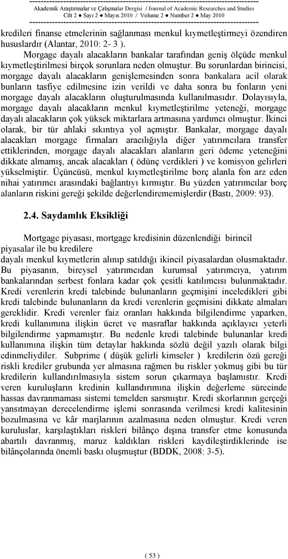 Bu sorunlardan birincisi, morgage dayalı alacakların geniģlemesinden sonra bankalara acil olarak bunların tasfiye edilmesine izin verildi ve daha sonra bu fonların yeni morgage dayalı alacakların