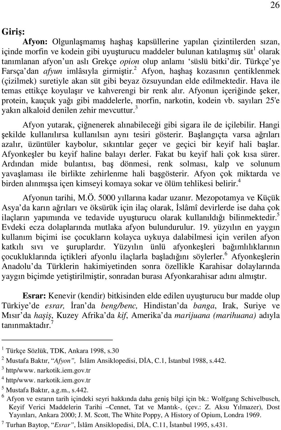 Hava ile temas ettikçe koyulaır ve kahverengi bir renk alır. Afyonun içeriinde eker, protein, kauçuk yaı gibi maddelerle, morfin, narkotin, kodein vb.