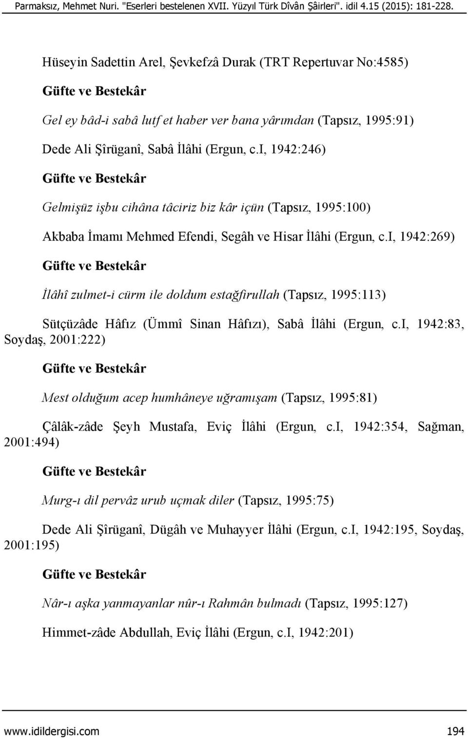 i, 1942:246) Gelmişüz işbu cihâna tâciriz biz kâr içün (Tapsız, 1995:100) Akbaba İmamı Mehmed Efendi, Segâh ve Hisar İlâhi (Ergun, c.