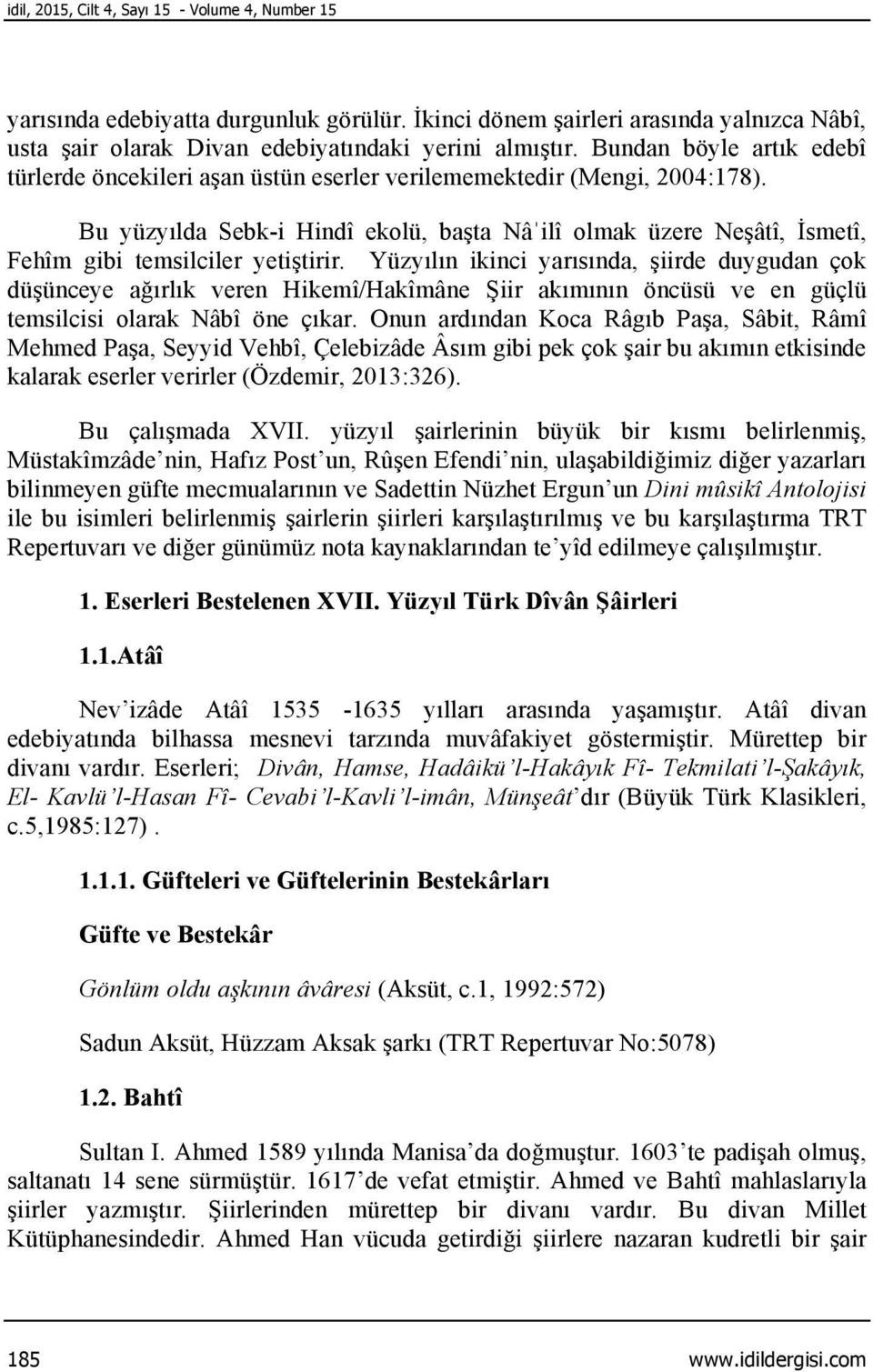 Bu yüzyılda Sebk-i Hindî ekolü, başta Nâˈilî olmak üzere Neşâtî, İsmetî, Fehîm gibi temsilciler yetiştirir.