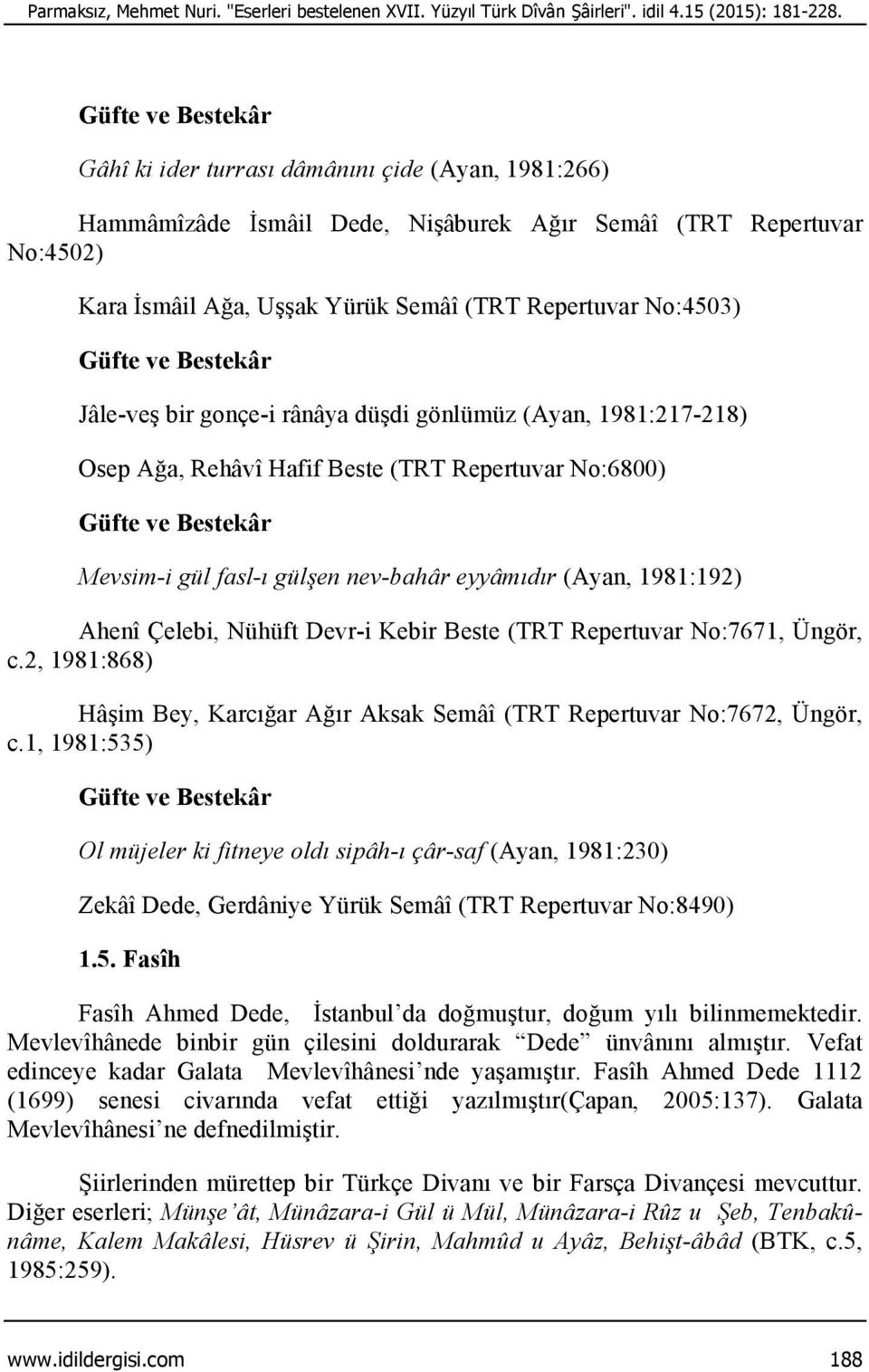 gonçe-i rânâya düşdi gönlümüz (Ayan, 1981:217-218) Osep Ağa, Rehâvî Hafif Beste (TRT Repertuvar No:6800) Mevsim-i gül fasl-ı gülşen nev-bahâr eyyâmıdır (Ayan, 1981:192) Ahenî Çelebi, Nühüft Devr-i