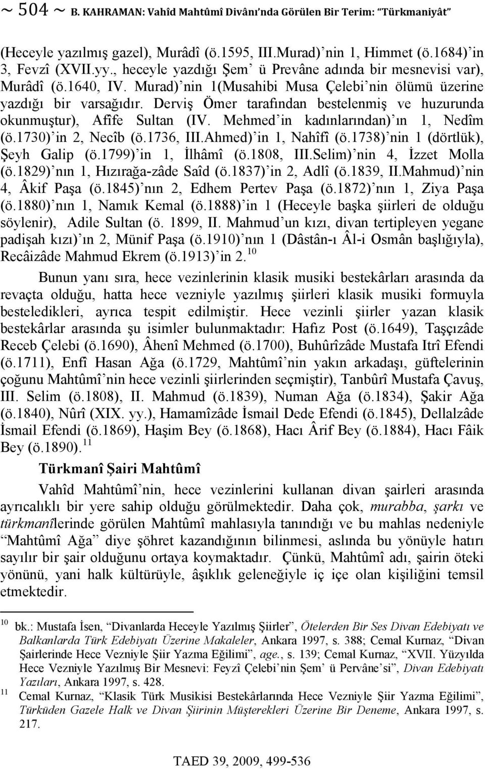 Derviş Ömer tarafından bestelenmiş ve huzurunda okunmuştur), Afîfe Sultan (IV. Mehmed in kadınlarından) ın 1, Nedîm (ö.1730) in 2, Necîb (ö.1736, III.Ahmed) in 1, Nahîfî (ö.