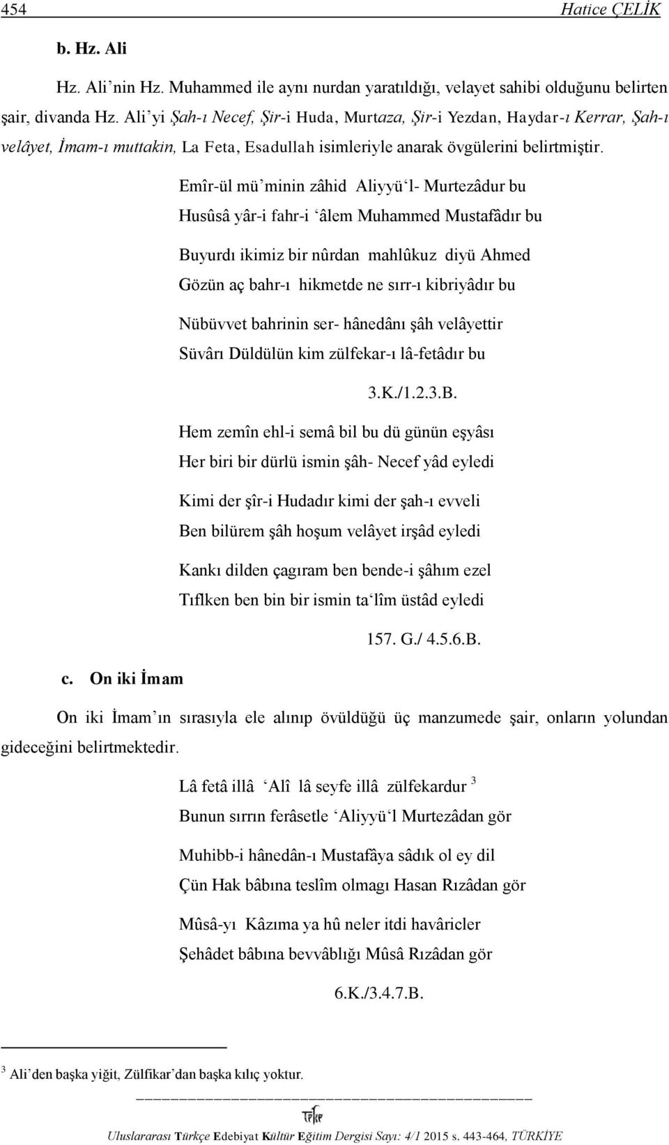 Emîr-ül mü minin zâhid Aliyyü l- Murtezâdur bu Husûsâ yâr-i fahr-i âlem Muhammed Mustafâdır bu Buyurdı ikimiz bir nûrdan mahlûkuz diyü Ahmed Gözün aç bahr-ı hikmetde ne sırr-ı kibriyâdır bu Nübüvvet