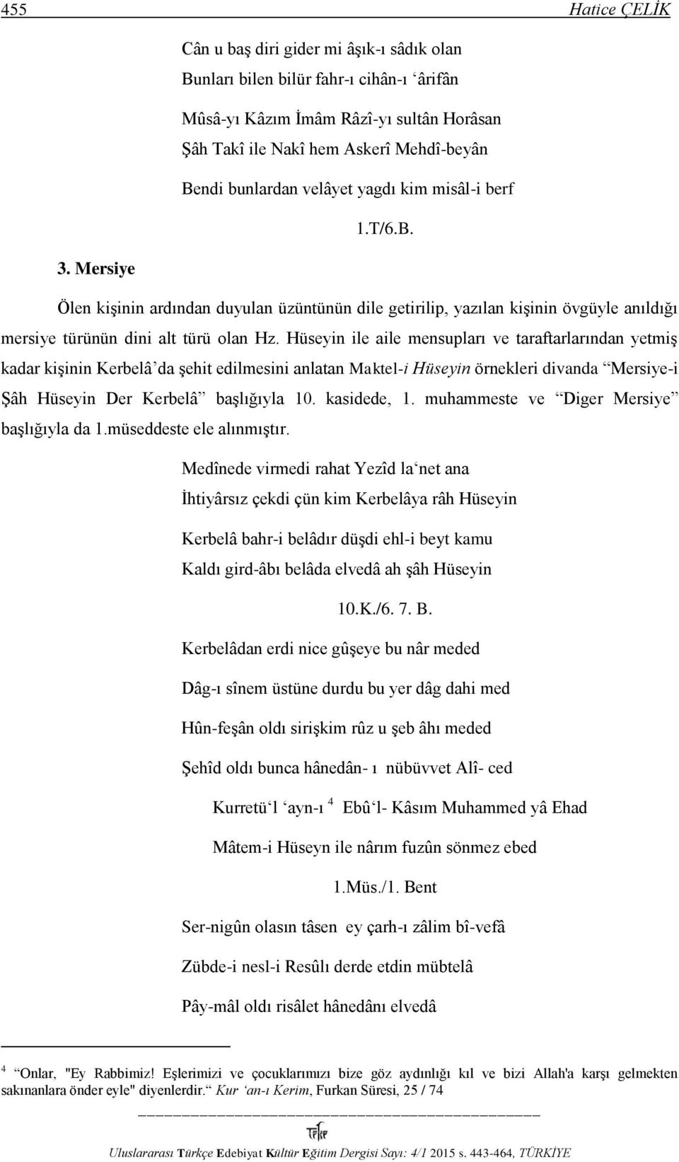 Hüseyin ile aile mensupları ve taraftarlarından yetmiş kadar kişinin Kerbelâ da şehit edilmesini anlatan Maktel-i Hüseyin örnekleri divanda Mersiye-i Şâh Hüseyin Der Kerbelâ başlığıyla 10.