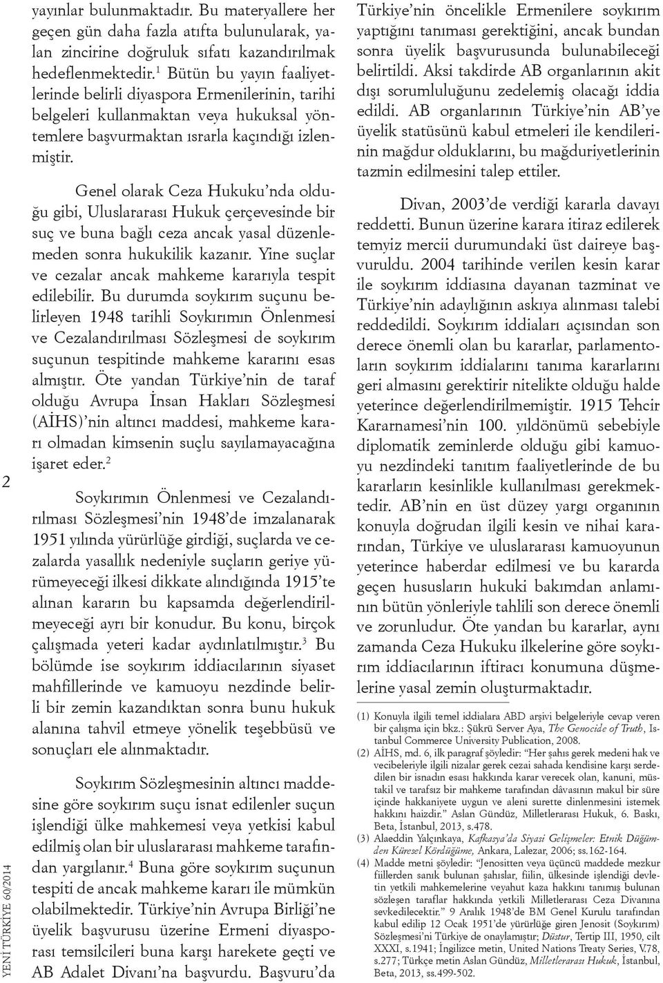 Genel olarak Ceza Hukuku nda olduğu gibi, Uluslararası Hukuk çerçevesinde bir suç ve buna bağlı ceza ancak yasal düzenlemeden sonra hukukilik kazanır.