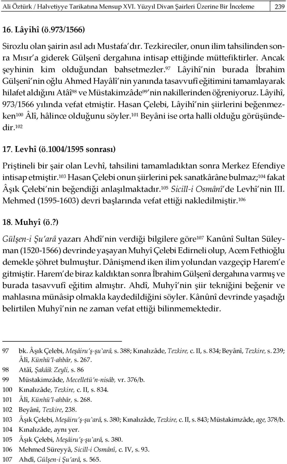 97 Lâyihî nin burada İbrahim Gülşenî nin oğlu Ahmed Hayâlî nin yanında tasavvufî eğitimini tamamlayarak hilafet aldığını Atâî 98 ve Müstakimzâde 99 nin nakillerinden öğreniyoruz.