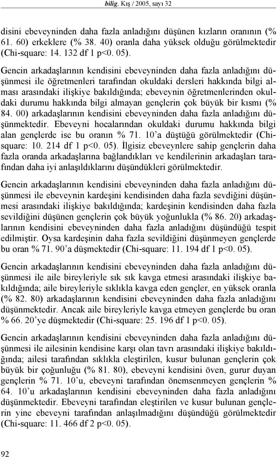 öğretmenlerinden okuldaki durumu hakkında bilgi almayan gençlerin çok büyük bir kısmı (% 84. 00) arkadaşlarının kendisini ebeveyninden daha fazla anladığını düşünmektedir.