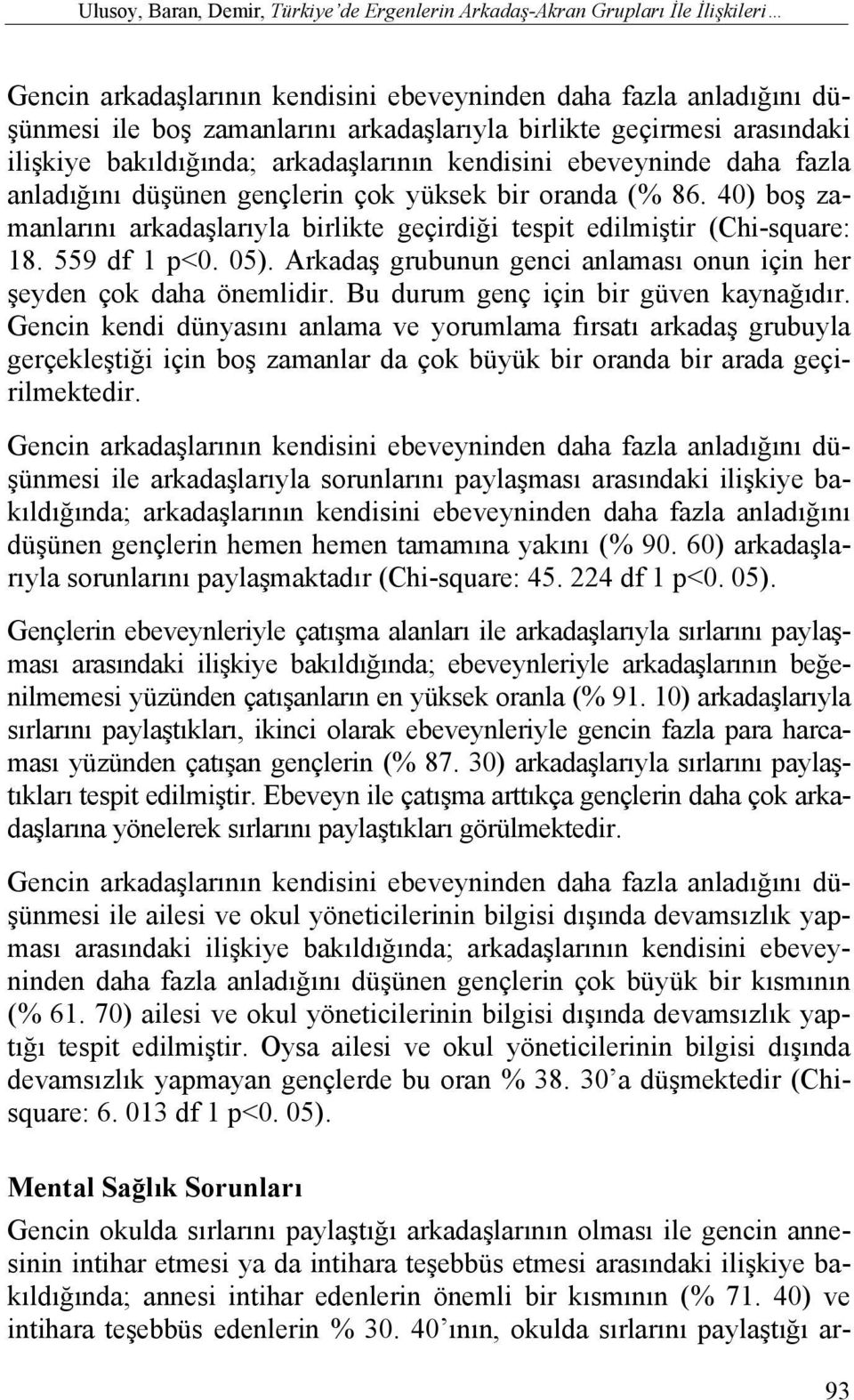 40) boş zamanlarını arkadaşlarıyla birlikte geçirdiği tespit edilmiştir (Chi-square: 18. 559 df 1 p<0. 05). Arkadaş grubunun genci anlaması onun için her şeyden çok daha önemlidir.