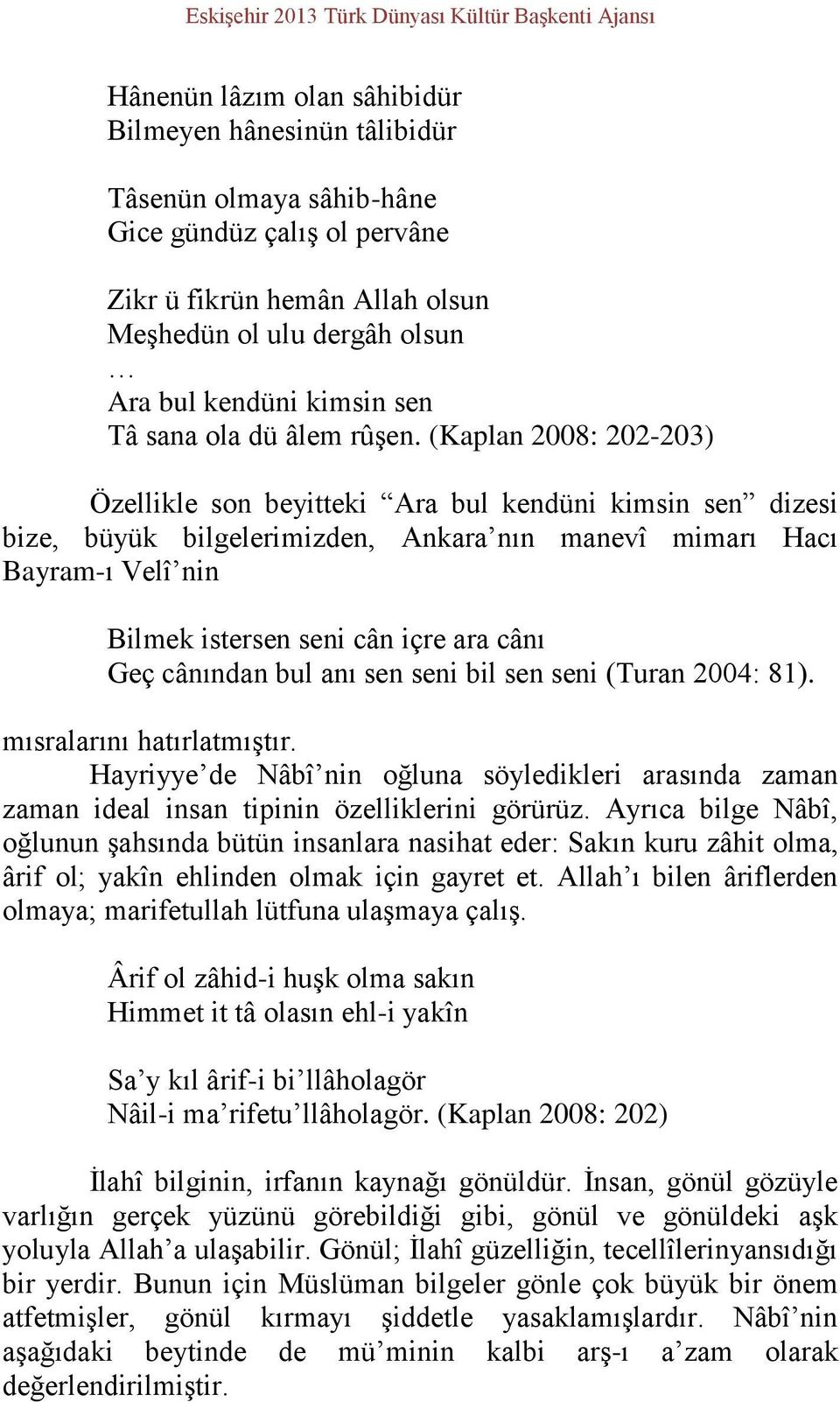 (Kaplan 2008: 202-203) Özellikle son beyitteki Ara bul kendüni kimsin sen dizesi bize, büyük bilgelerimizden, Ankara nın manevî mimarı Hacı Bayram-ı Velî nin Bilmek istersen seni cân içre ara cânı