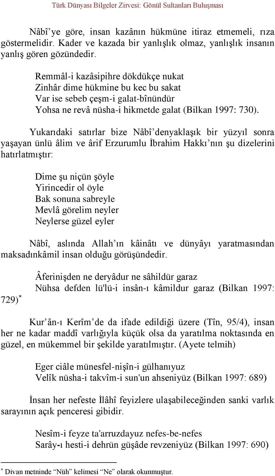 Yukarıdaki satırlar bize Nâbî denyaklaşık bir yüzyıl sonra yaşayan ünlü âlim ve ârif Erzurumlu İbrahim Hakkı nın şu dizelerini hatırlatmıştır: Dime şu niçün şöyle Yirincedir ol öyle Bak sonuna