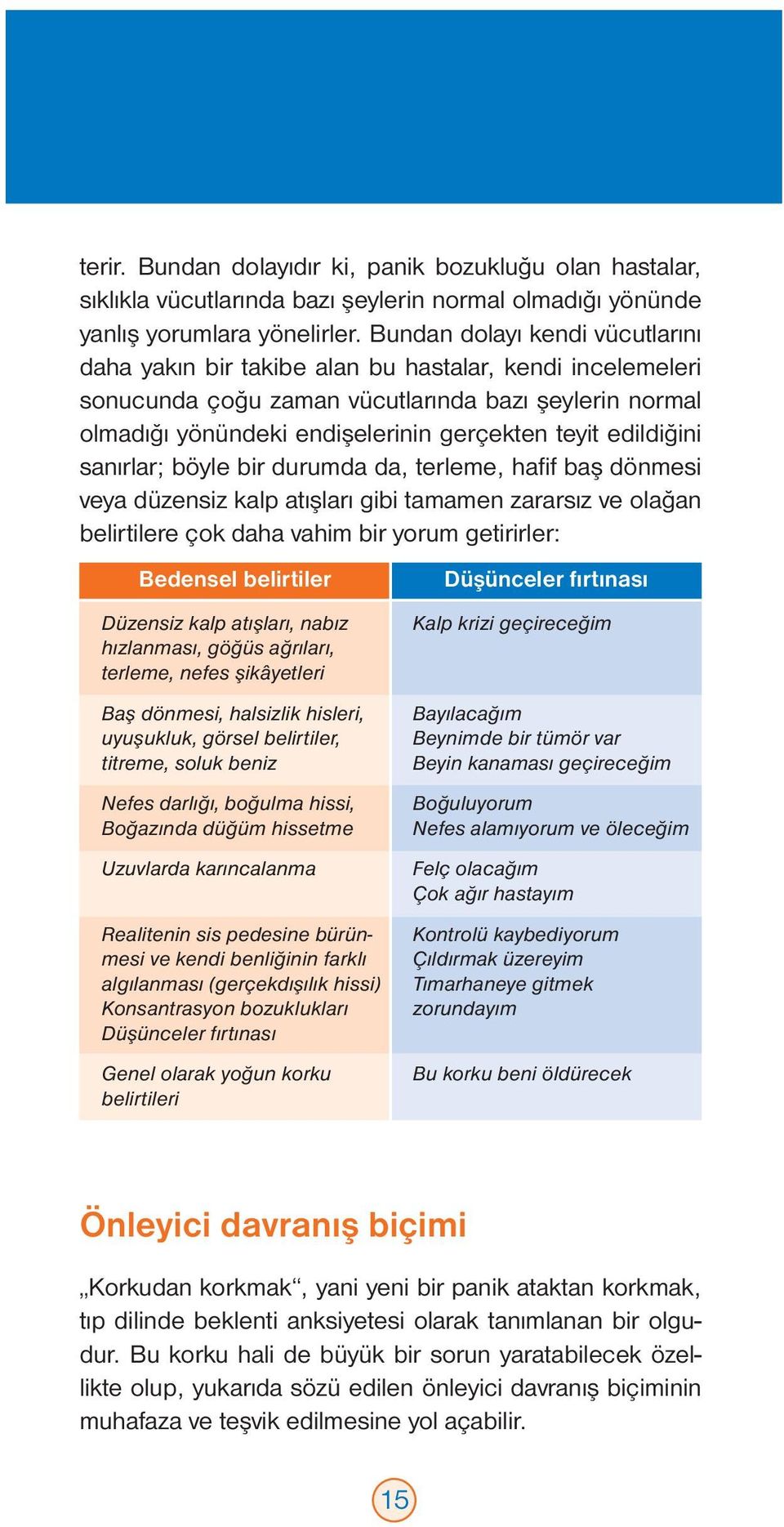 edildiğini sanırlar; böyle bir durumda da, terleme, hafif baş dönmesi veya düzensiz kalp atışları gibi tamamen zararsız ve olağan belirtilere çok daha vahim bir yorum getirirler: Bedensel belirtiler