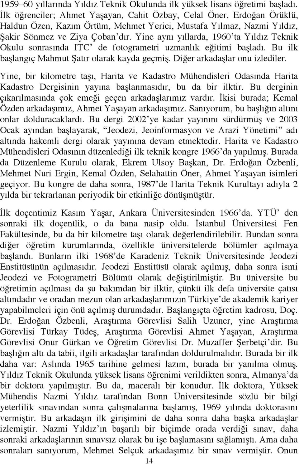 Yine aynı yıllarda, 1960 ta Yıldız Teknik Okulu sonrasında ITC de fotogrametri uzmanlık eğitimi başladı. Bu ilk başlangıç Mahmut Şatır olarak kayda geçmiş. Diğer arkadaşlar onu izlediler.