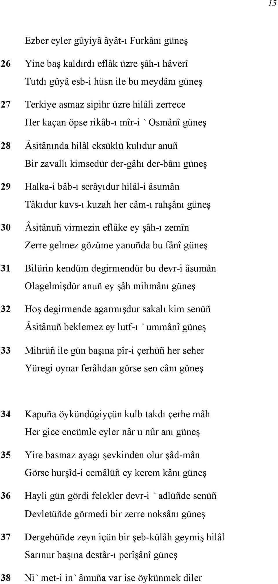 Âsitânuñ virmezin eflâke ey şâh-ı zemîn Zerre gelmez gözüme yanuñda bu fânî güneş 31 Bilürin kendüm degirmendür bu devr-i âsumân Olagelmişdür anuñ ey şâh mihmânı güneş 32 Hoş degirmende agarmışdur