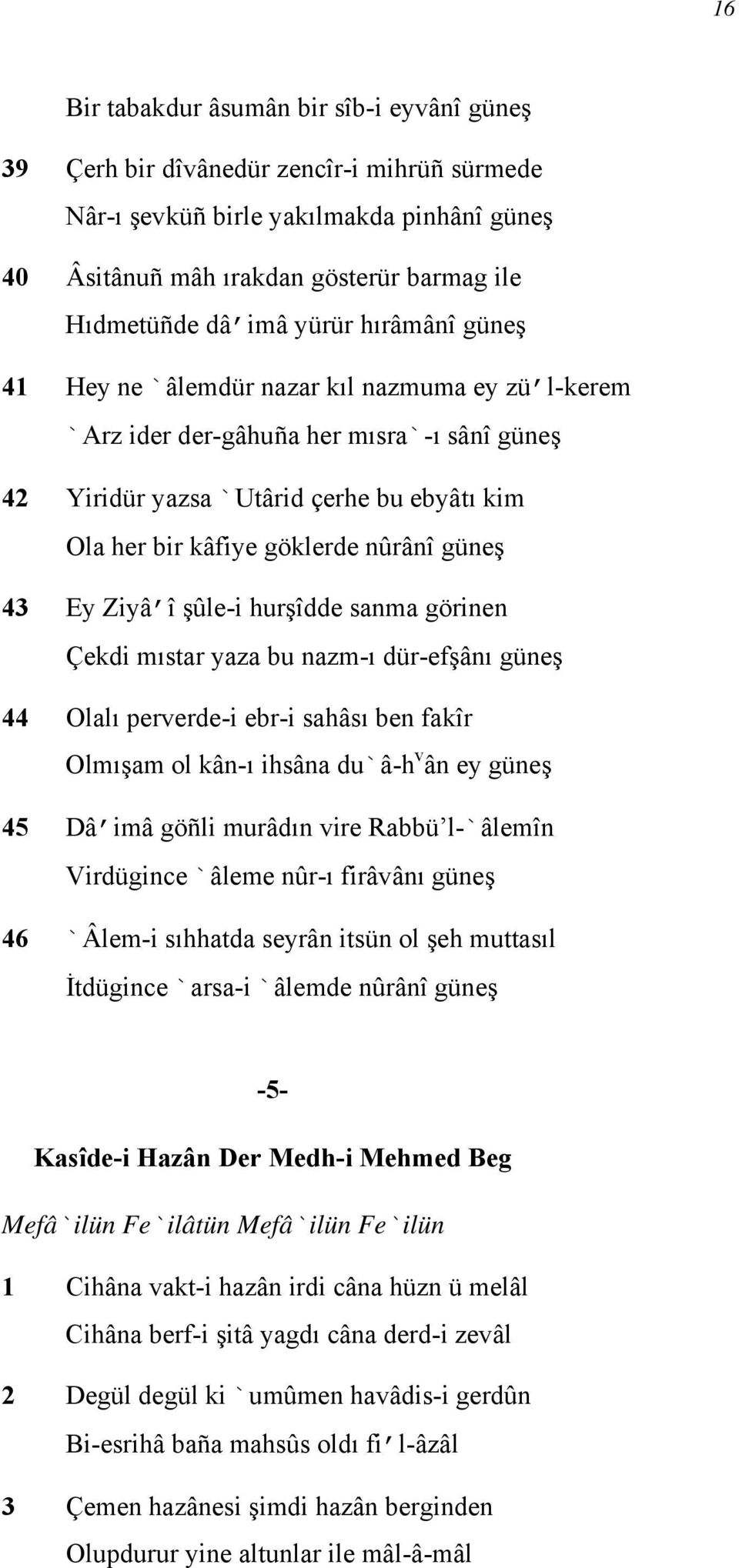 güneş 43 Ey Ziyâ î şûle-i hurşîdde sanma görinen Çekdi mıstar yaza bu nazm-ı dür-efşânı güneş 44 Olalı perverde-i ebr-i sahâsı ben fakîr Olmışam ol kân-ı ihsâna du`â-h v ân ey güneş 45 Dâ imâ göñli