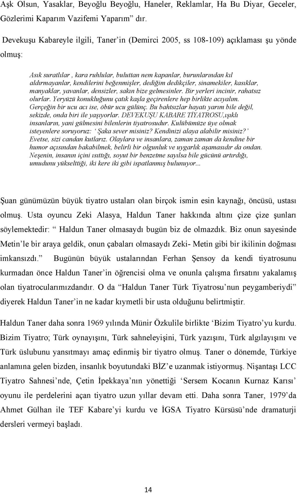 beğenmişler, dediğim dedikçiler, sinamekiler, kasıklar, manyaklar, yavanlar, densizler, sakın bize gelmesinler. Bir yerleri incinir, rahatsız olurlar.