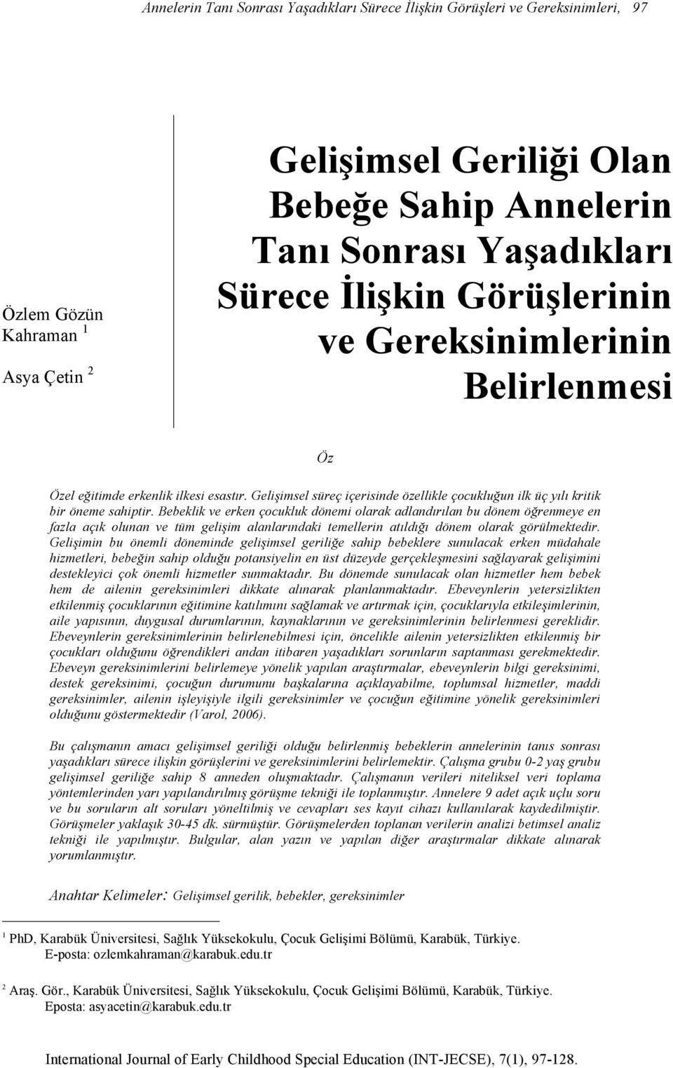 Bebeklik ve erken çocukluk dönemi olarak adlandırılan bu dönem öğrenmeye en fazla açık olunan ve tüm gelişim alanlarındaki temellerin atıldığı dönem olarak görülmektedir.