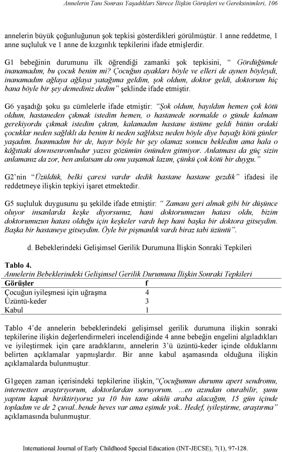 Çocuğun ayakları böyle ve elleri de aynen böyleydi, inanamadım ağlaya ağlaya yatağıma geldim, şok oldum, doktor geldi, doktorum hiç bana böyle bir şey demediniz dedim şeklinde ifade etmiştir.