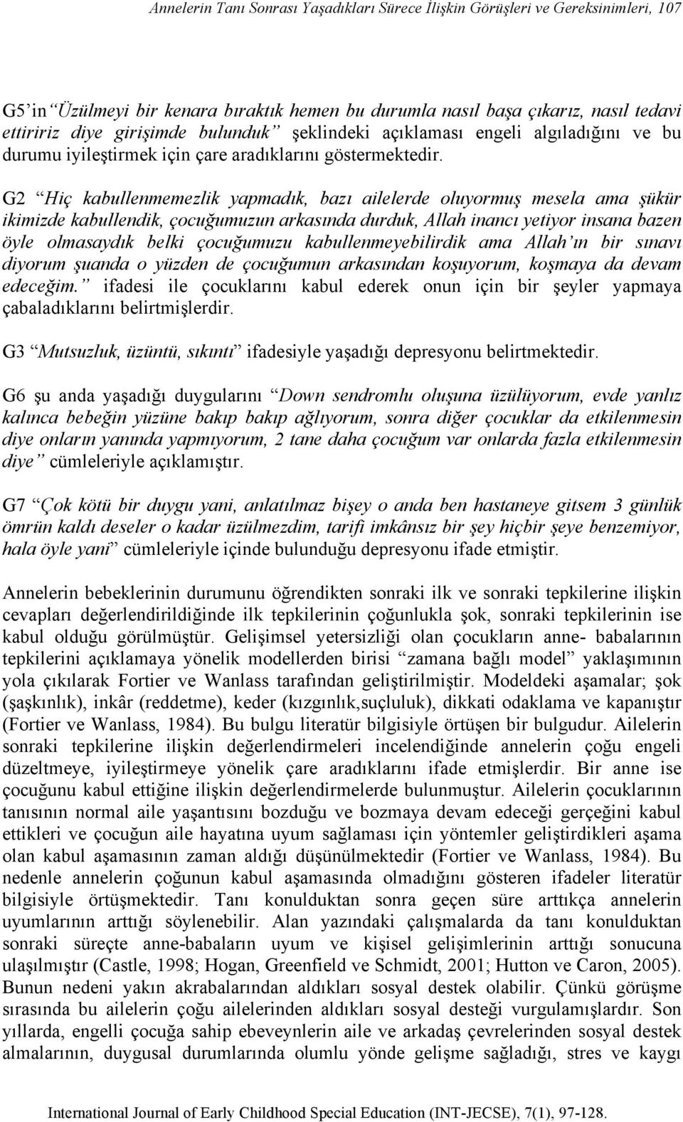 G2 Hiç kabullenmemezlik yapmadık, bazı ailelerde oluyormuş mesela ama şükür ikimizde kabullendik, çocuğumuzun arkasında durduk, Allah inancı yetiyor insana bazen öyle olmasaydık belki çocuğumuzu