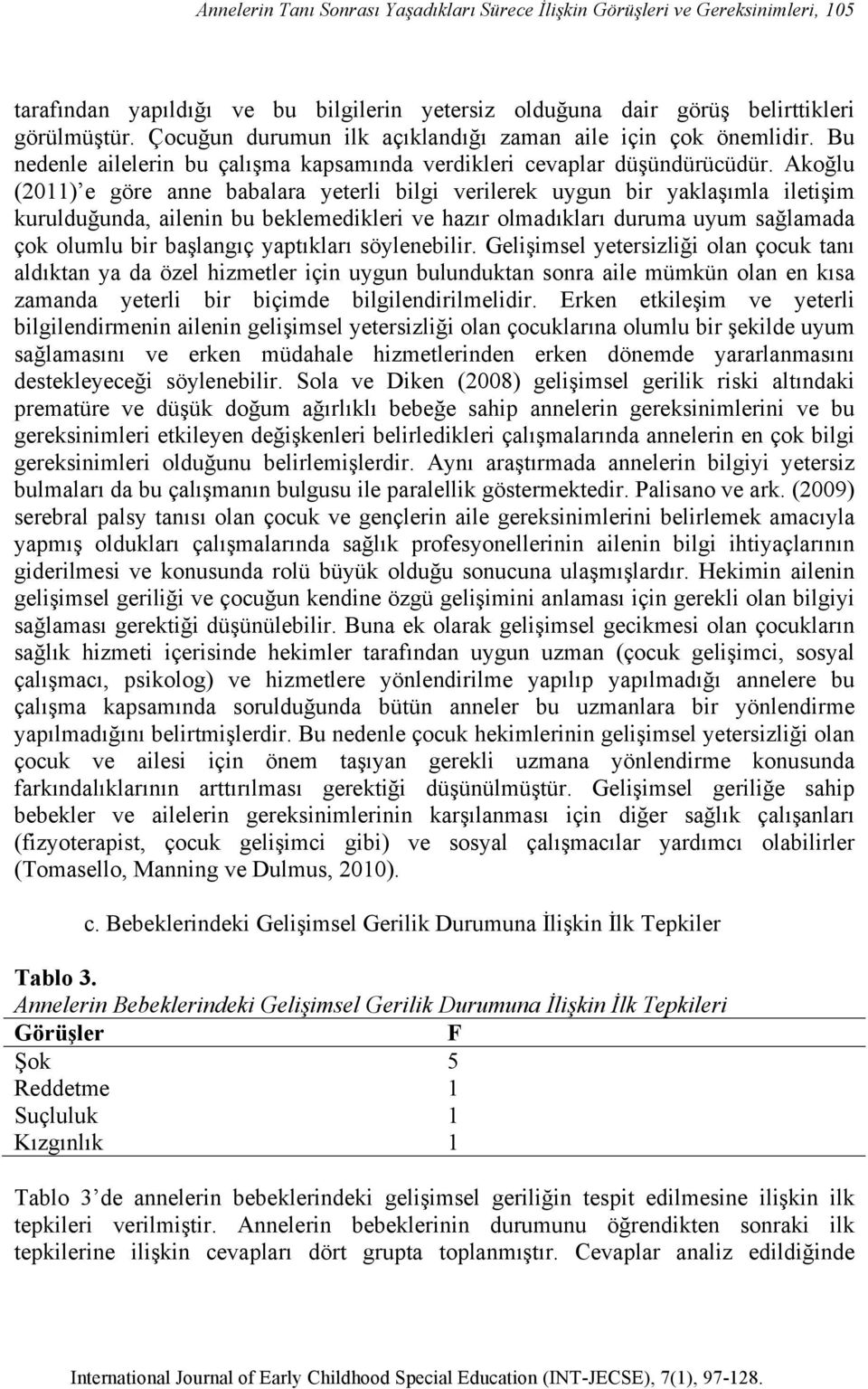 Akoğlu (2011) e göre anne babalara yeterli bilgi verilerek uygun bir yaklaşımla iletişim kurulduğunda, ailenin bu beklemedikleri ve hazır olmadıkları duruma uyum sağlamada çok olumlu bir başlangıç