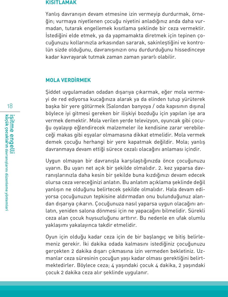 İstediğini elde etmek, ya da yapmamakta diretmek için tepinen çocuğunuzu kollarınızla arkasından sararak, sakinleştiğini ve kontrolün sizde olduğunu, davranışınızın onu durdurduğunu hissedinceye