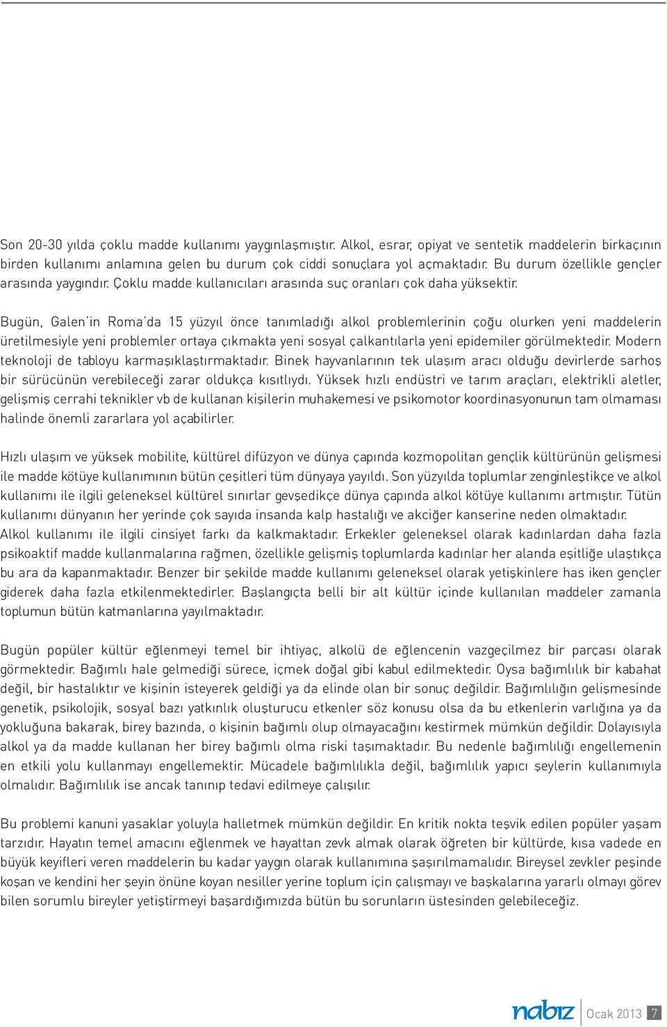 Bugün, Galen in Roma da 15 yüzyıl önce tanımladığı alkol problemlerinin çoğu olurken yeni maddelerin üretilmesiyle yeni problemler ortaya çıkmakta yeni sosyal çalkantılarla yeni epidemiler