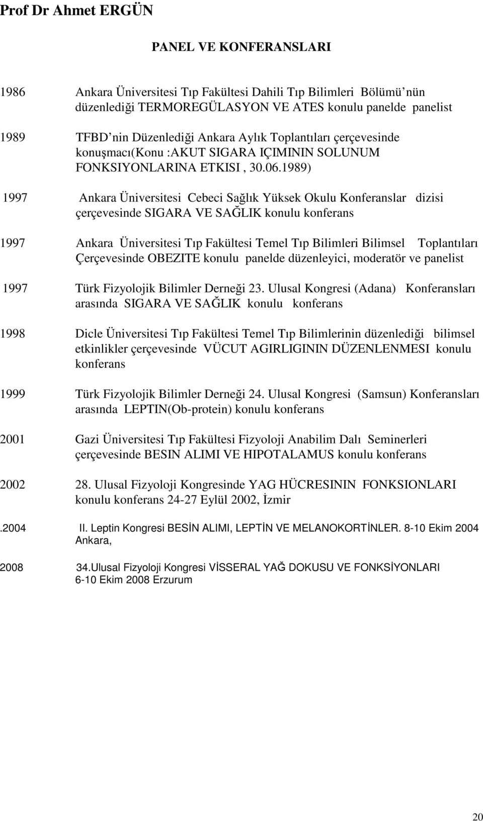 1989) 1997 Ankara Üniversitesi Cebeci Sağlık Yüksek Okulu Konferanslar dizisi çerçevesinde SIGARA VE SAĞLIK konulu konferans 1997 Ankara Üniversitesi Tıp Fakültesi Temel Tıp Bilimleri Bilimsel