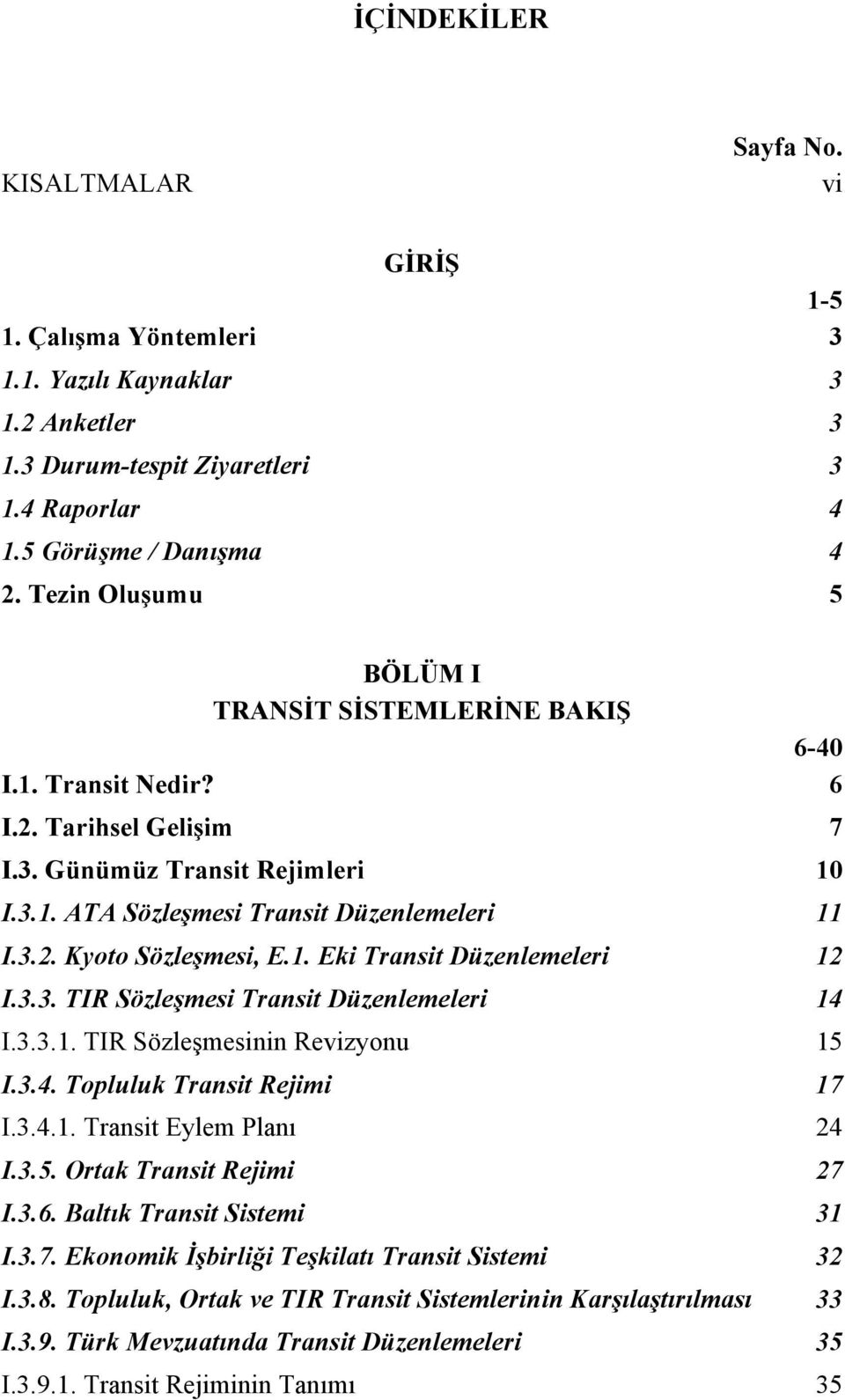 1. Eki Transit Düzenlemeleri 12 I.3.3. TIR Sözleşmesi Transit Düzenlemeleri 14 I.3.3.1. TIR Sözleşmesinin Revizyonu 15 I.3.4. Topluluk Transit Rejimi 17 I.3.4.1. Transit Eylem Planı 24 I.3.5. Ortak Transit Rejimi 27 I.