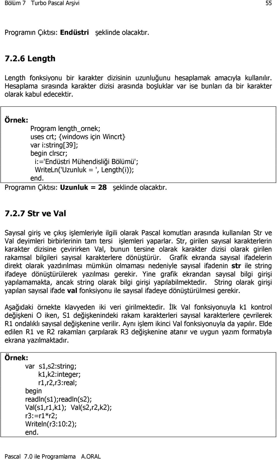 Program length_ornek; uses crt; {windows için Wincrt} i:string[39]; clrscr; i:='endüstri Mühendisliği Bölümü'; WriteLn('Uzunluk = ', Length(i)); Programın Çıktısı: Uzunluk = 28 şeklinde olacaktır. 7.