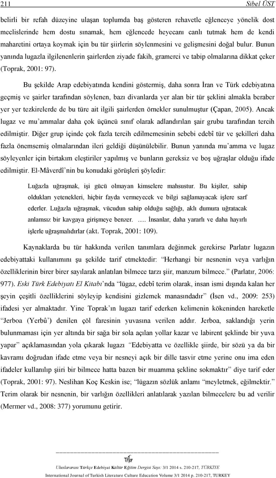 Bu şekilde Arap edebiyatında kendini göstermiş, daha sonra İran ve Türk edebiyatına geçmiş ve şairler tarafından söylenen, bazı divanlarda yer alan bir tür şeklini almakla beraber yer yer