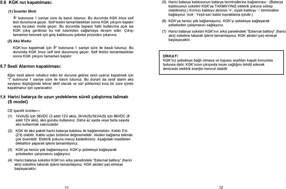 Çıkışı tamamen kesmek için giriş kablosunu şebeke prizinden çıkarınız. (2) Akü Modu: KGK nızı kapatmak için butonuna 1 saniye süre ile basılı tutunuz. Bu durumda KGK önce self test durumuna geçer.