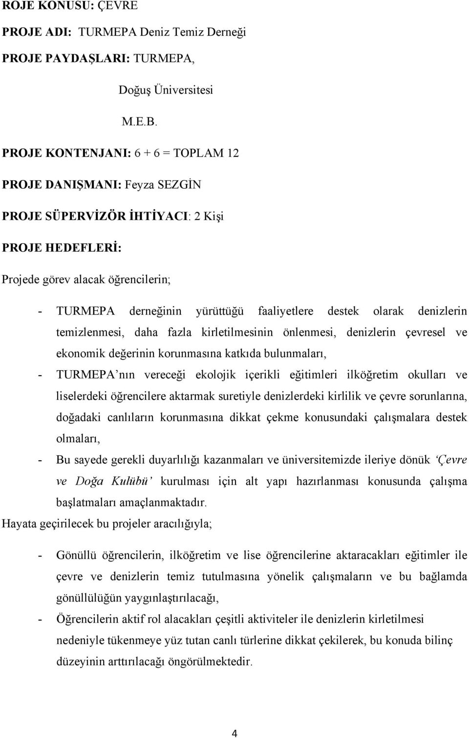 destek olarak denizlerin temizlenmesi, daha fazla kirletilmesinin önlenmesi, denizlerin çevresel ve ekonomik değerinin korunmasına katkıda bulunmaları, - TURMEPA nın vereceği ekolojik içerikli