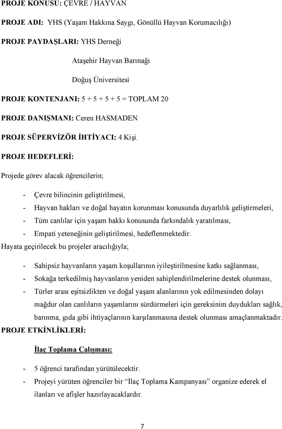 PROJE HEDEFLERİ: Projede görev alacak öğrencilerin; - Çevre bilincinin geliştirilmesi, - Hayvan hakları ve doğal hayatın korunması konusunda duyarlılık geliştirmeleri, - Tüm canlılar için yaşam hakkı