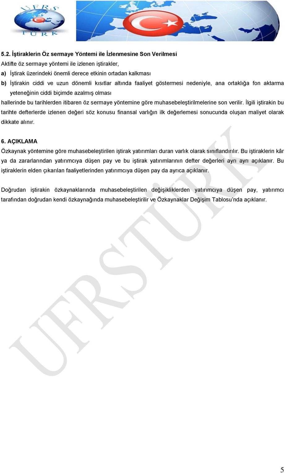 muhasebeleştirilmelerine son verilir. İlgili iştirakin bu tarihte defterlerde izlenen değeri söz konusu finansal varlığın ilk değerlemesi sonucunda oluşan maliyet olarak dikkate alınır. 6.