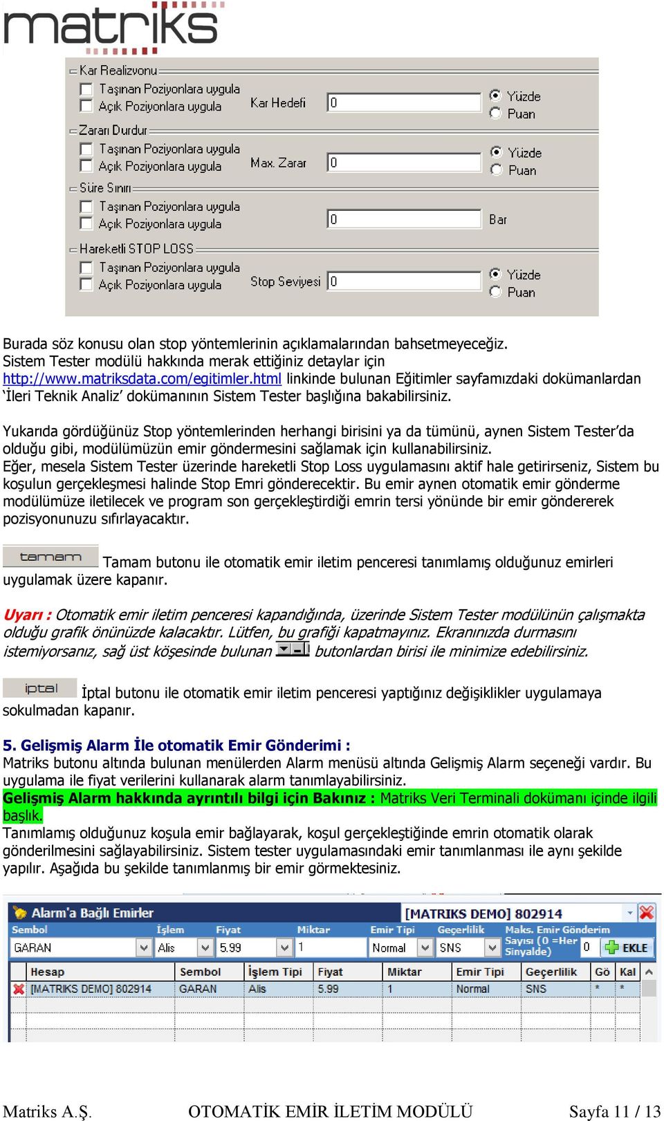 Yukarıda gördüğünüz Stop yöntemlerinden herhangi birisini ya da tümünü, aynen Sistem Tester da olduğu gibi, modülümüzün emir göndermesini sağlamak için kullanabilirsiniz.