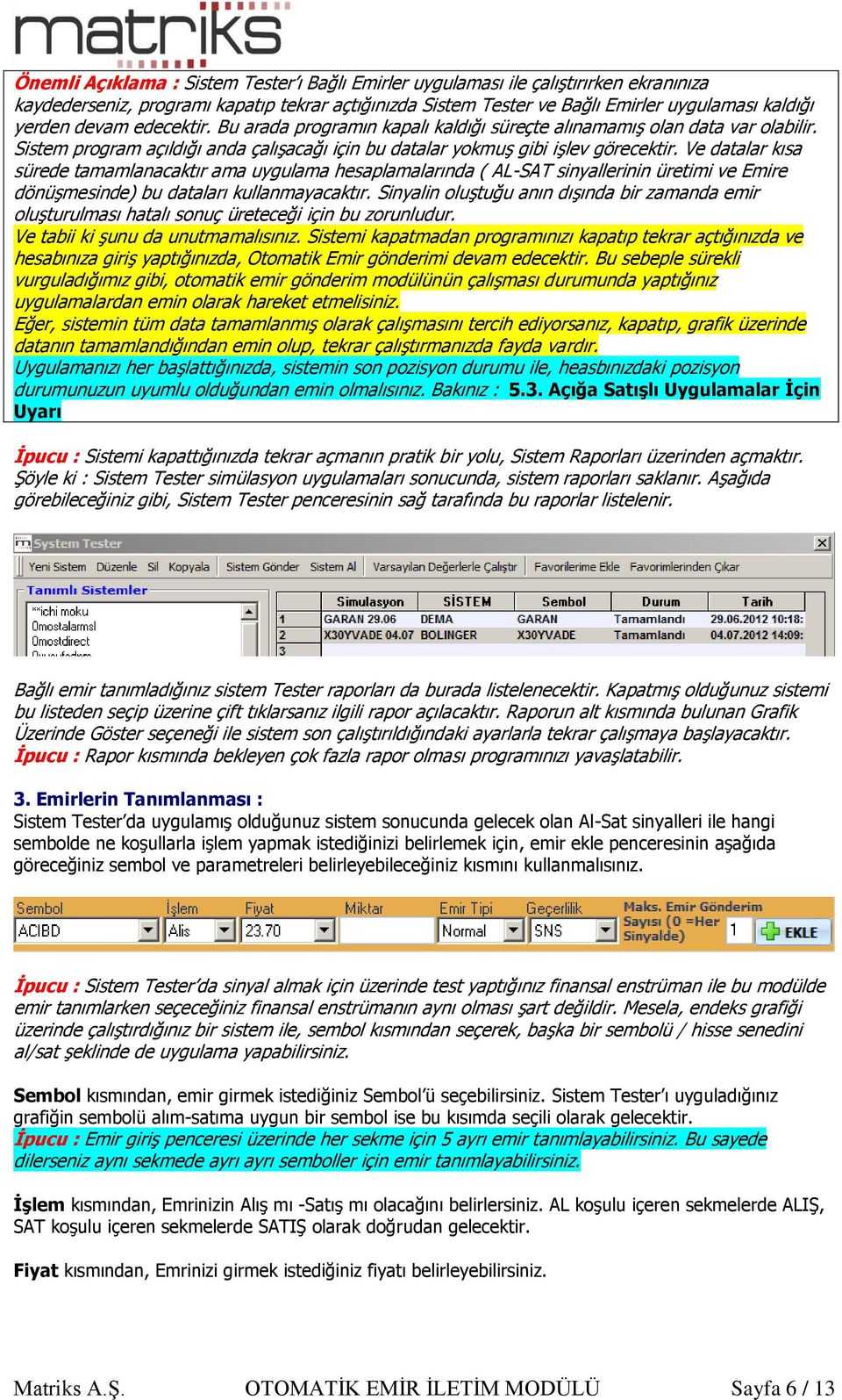 Ve datalar kısa sürede tamamlanacaktır ama uygulama hesaplamalarında ( AL-SAT sinyallerinin üretimi ve Emire dönüşmesinde) bu dataları kullanmayacaktır.