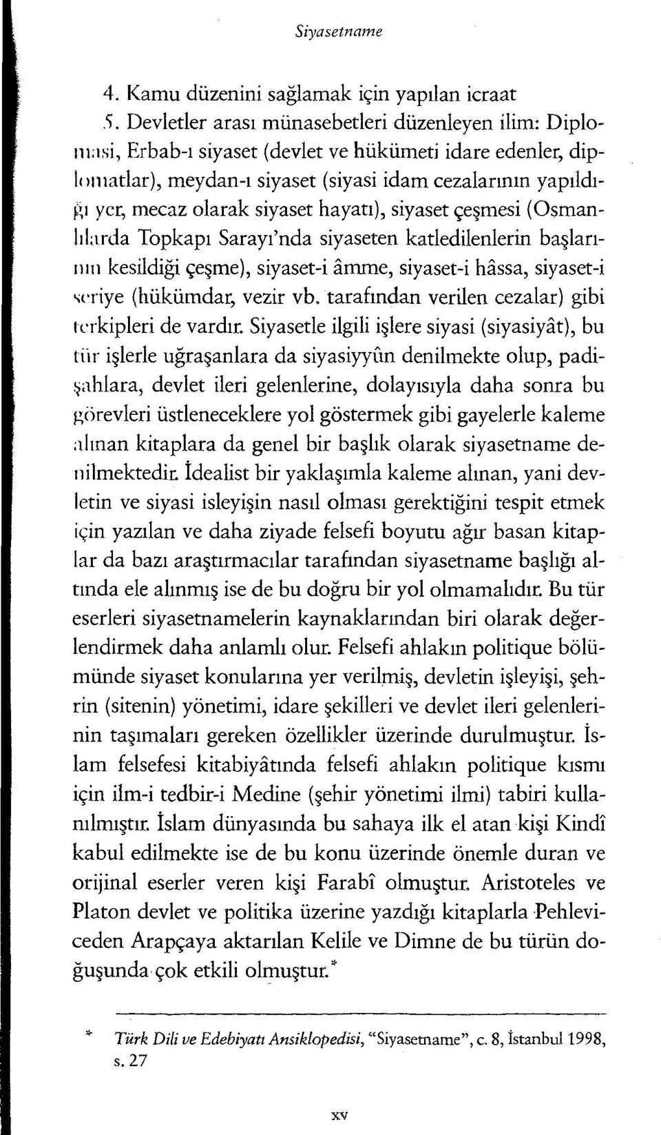 siyaset hayatı), siyaset çeşmesi (Osman- lılarda Topkapı Sarayı nda siyaseten katledilenlerin başlarının kesildiği çeşme), siyaset-i âmme, siyaset-i hâssa, siyaset-i seriye (hükümdar, vezir vb.