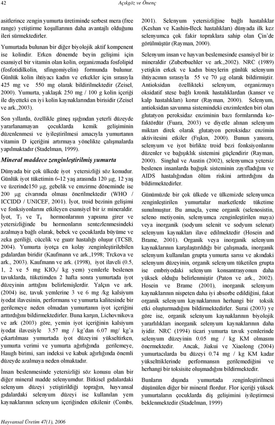 Erken dönemde beyin gelişimi için esansiyel bir vitamin olan kolin, organizmada fosfolipid (fosfotidilkolin, sfingomiyelin) formunda bulunur.