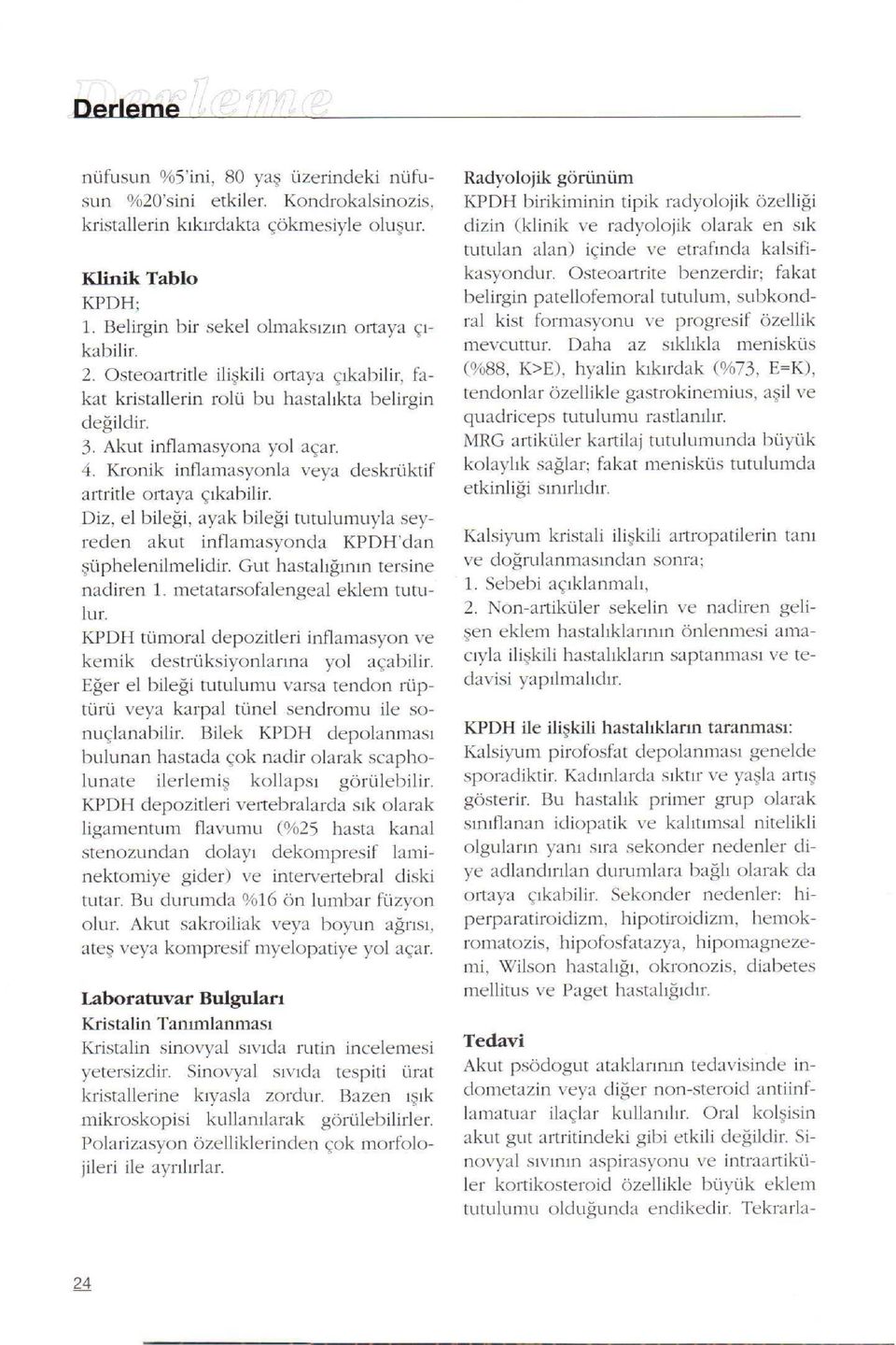 Diz, el bileapplei, ayak bileapplei tutulumuyla seyreden akut inflamasyonda KPDHdan üphelenilmelidir. Gut hastalıappleının tersine nadiren 1. metatarsofalengeal eklem tutulur.