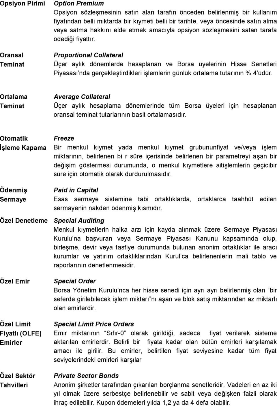 Proportional Collateral Üçer aylık dönemlerde hesaplanan ve Borsa üyelerinin Hisse Senetleri Piyasası nda gerçekleştirdikleri işlemlerin günlük ortalama tutarının % 4 üdür.